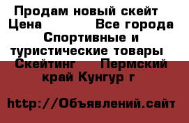 Продам новый скейт › Цена ­ 2 000 - Все города Спортивные и туристические товары » Скейтинг   . Пермский край,Кунгур г.